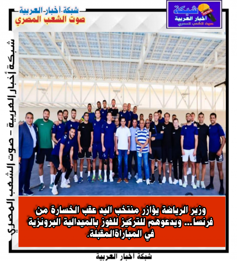 وزير الرياضة يؤازر منتخب اليد عقب الخسارة من فرنسا… ويدعوهم للتركيز للفوز بالميدالية البرونزية في المباراة المقبلة