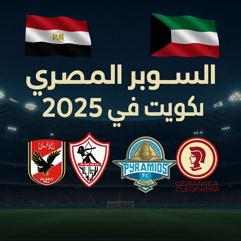 الكويت تقترب من استضافة السوبر المصري 2025 بمشاركة الأهلي والزمالك وبيراميدز